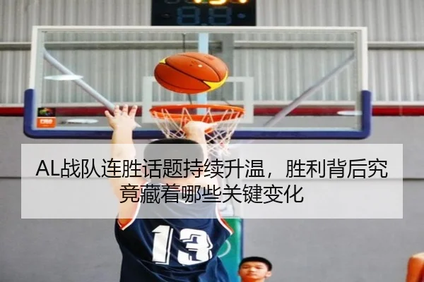 AL战队连胜话题持续升温，胜利背后究竟藏着哪些关键变化 | kaiyun